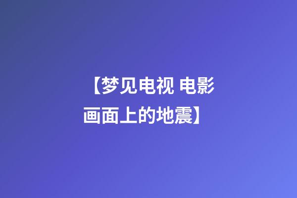 【梦见电视 电影画面上的地震】